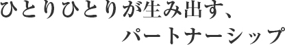 ひとりひとりが生み出す、パートナーシップ
